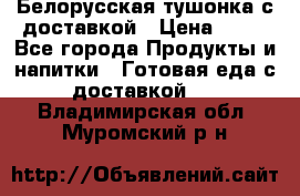 Белорусская тушонка с доставкой › Цена ­ 10 - Все города Продукты и напитки » Готовая еда с доставкой   . Владимирская обл.,Муромский р-н